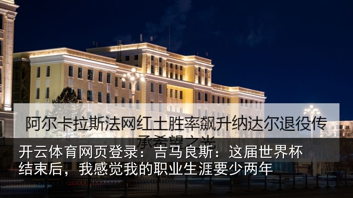 开云体育网页登录：吉马良斯：这届世界杯结束后，我感觉我的职业生涯要少两年