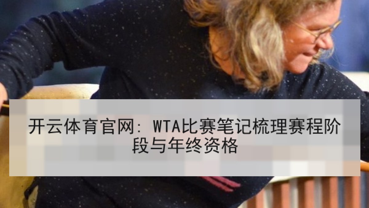 开云体育官网: WTA比赛笔记梳理赛程阶段与年终资格