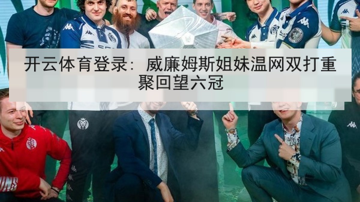 开云体育登录: 威廉姆斯姐妹温网双打重聚回望六冠