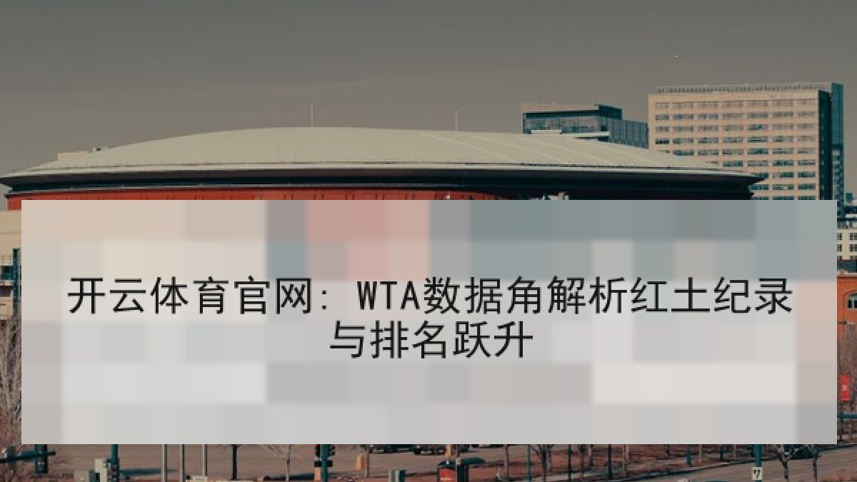 开云体育官网: WTA数据角解析红土纪录与排名跃升