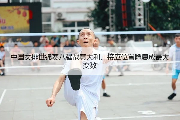 中国女排世锦赛八强战意大利，接应位置隐患成最大变数