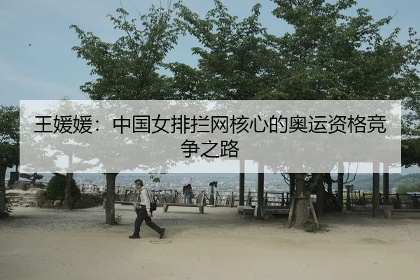 王媛媛：中国女排拦网核心的奥运资格竞争之路