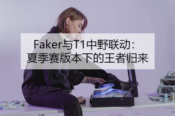 Faker与T1中野联动：夏季赛版本下的王者归来