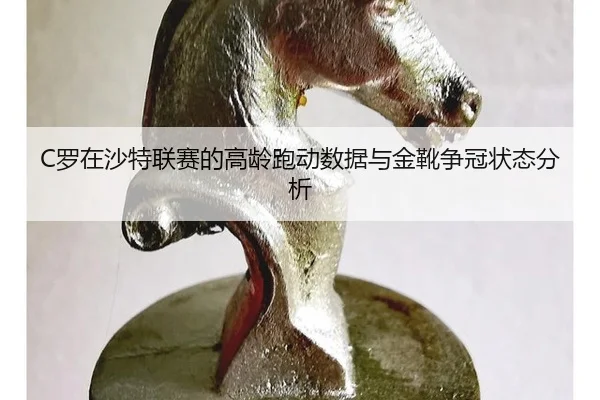 C罗在沙特联赛的高龄跑动数据与金靴争冠状态分析