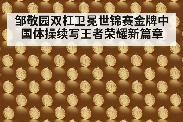 邹敬园双杠卫冕世锦赛金牌中国体操续写王者荣耀新篇章