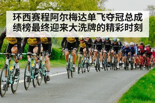 环西赛程阿尔梅达单飞夺冠总成绩榜最终迎来大洗牌的精彩时刻