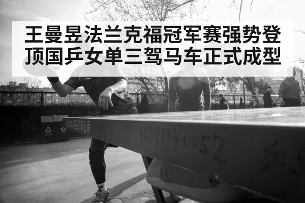 王曼昱法兰克福冠军赛强势登顶国乒女单三驾马车正式成型