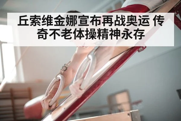 丘索维金娜宣布再战奥运 传奇不老体操精神永存