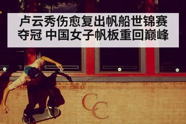 卢云秀伤愈复出帆船世锦赛夺冠 中国女子帆板重回巅峰