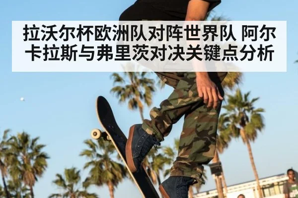 拉沃尔杯欧洲队对阵世界队 阿尔卡拉斯与弗里茨对决关键点分析