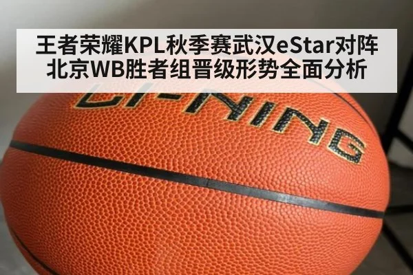 王者荣耀KPL秋季赛武汉eStar对阵北京WB胜者组晋级形势全面分析